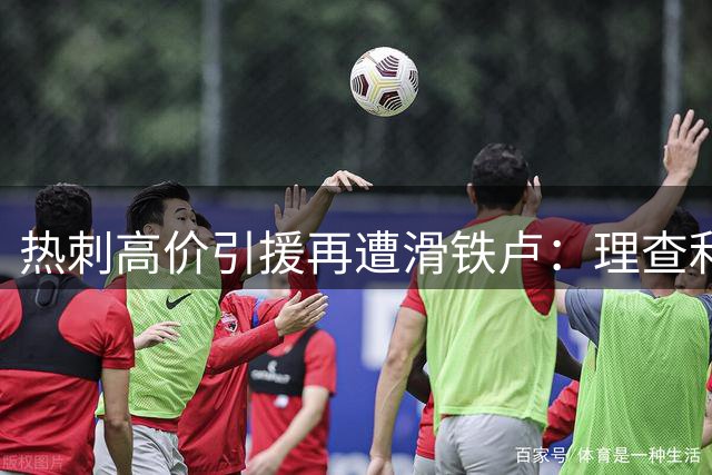 热刺高价引援再遭滑铁卢：理查利森无缘大名单